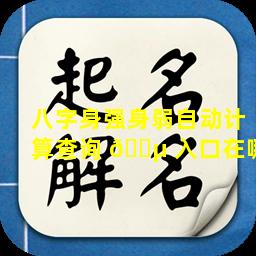 八字身强身弱自动计算查询 🌵 入口在哪